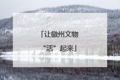 让徽州文物“活”起来